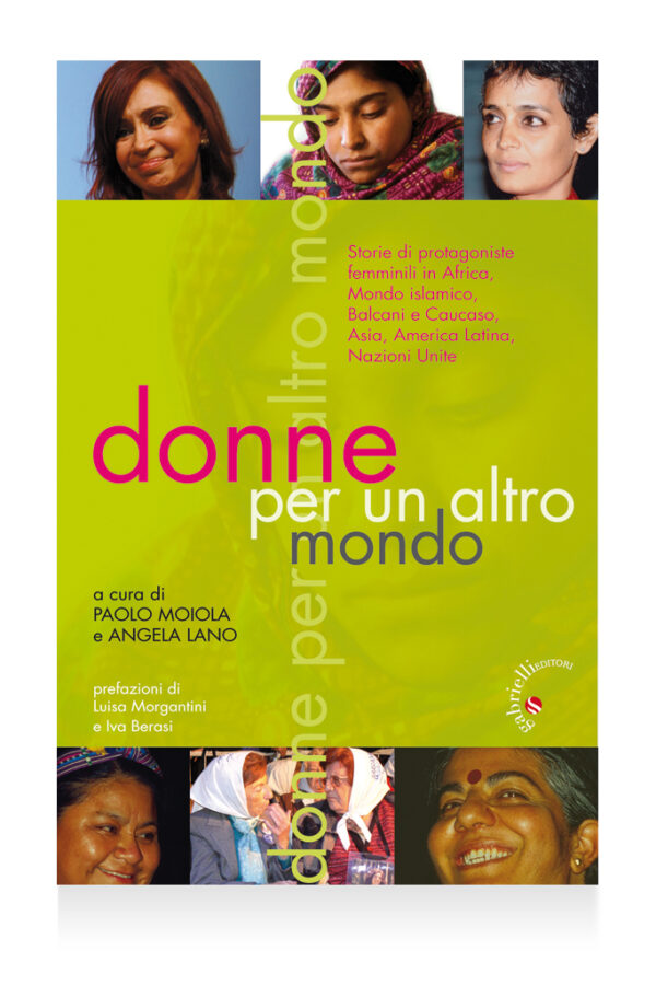 Donne per un altro mondo. Storie di protagoniste femminili in Africa, Mondo islamico, Balcani e Caucaso, Asia, America Latina, Nazioni Unite